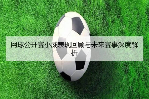 网球公开赛小威表现回顾与未来赛事深度解析